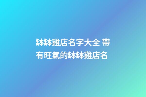 缽缽雞店名字大全 帶有旺氣的缽缽雞店名-第1張-店鋪起名-玄機派